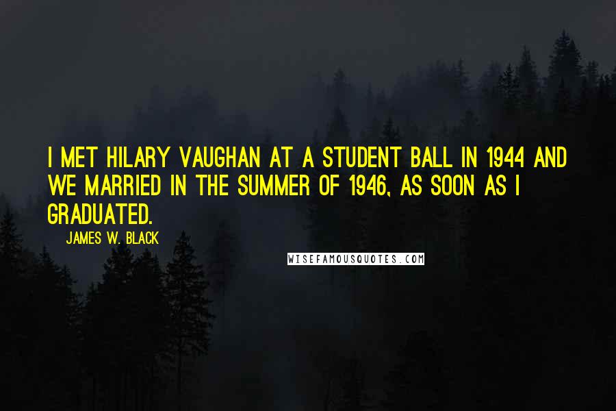 James W. Black Quotes: I met Hilary Vaughan at a Student Ball in 1944 and we married in the summer of 1946, as soon as I graduated.