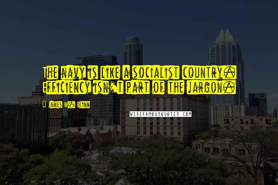 James W. Blinn Quotes: The navy is like a socialist country. Efficiency isn't part of the jargon.