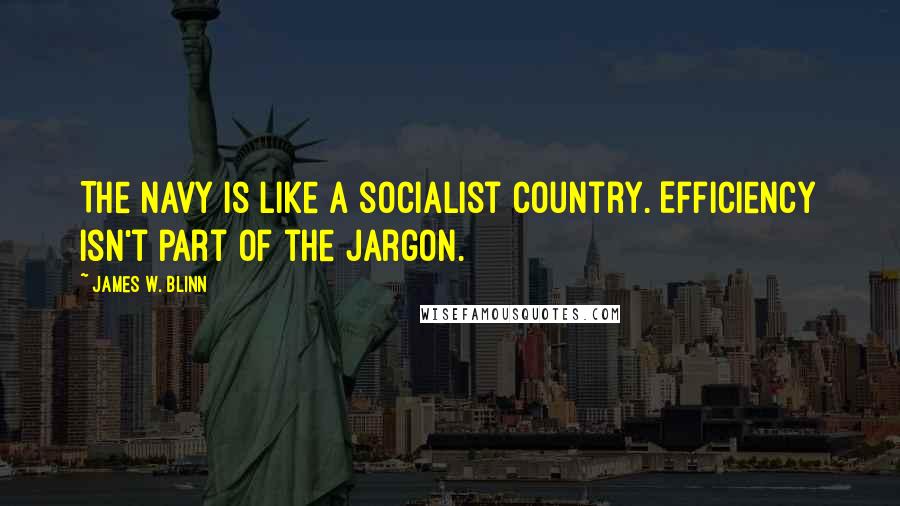James W. Blinn Quotes: The navy is like a socialist country. Efficiency isn't part of the jargon.