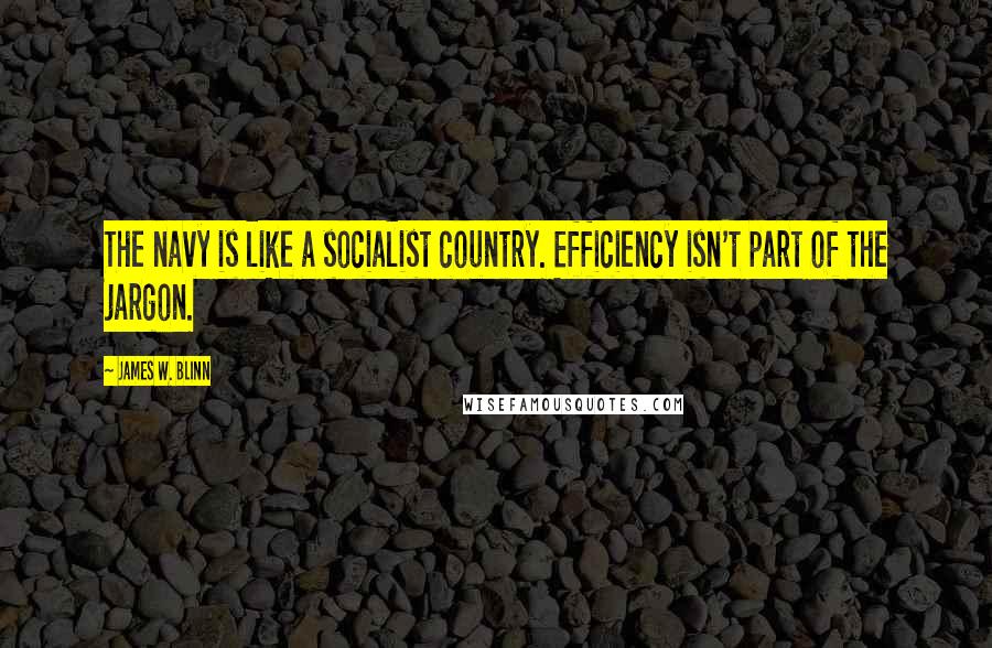 James W. Blinn Quotes: The navy is like a socialist country. Efficiency isn't part of the jargon.