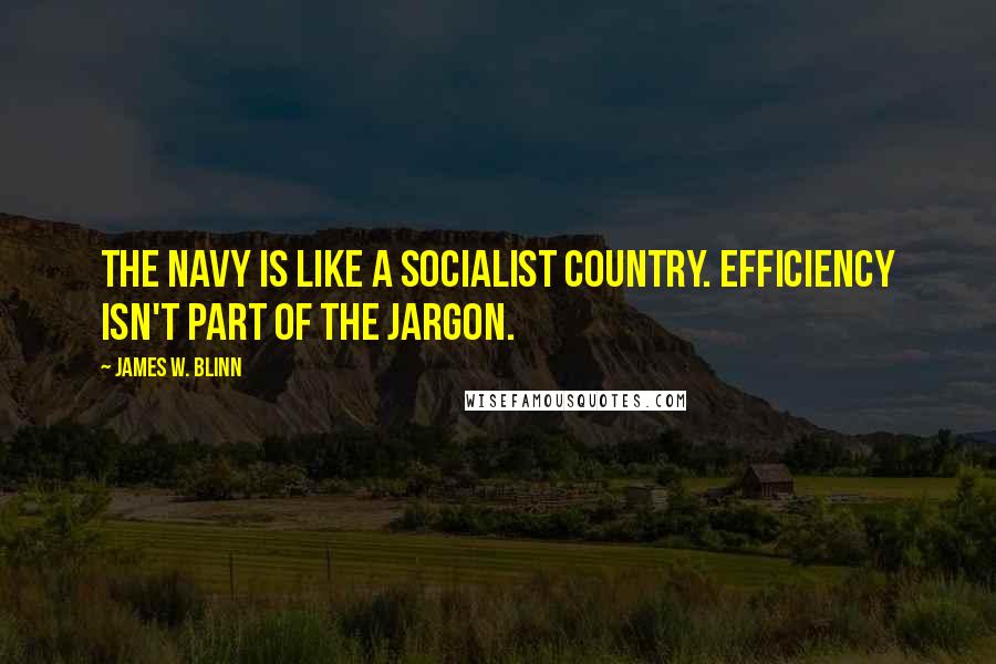 James W. Blinn Quotes: The navy is like a socialist country. Efficiency isn't part of the jargon.