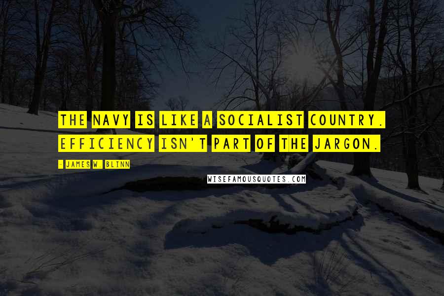 James W. Blinn Quotes: The navy is like a socialist country. Efficiency isn't part of the jargon.