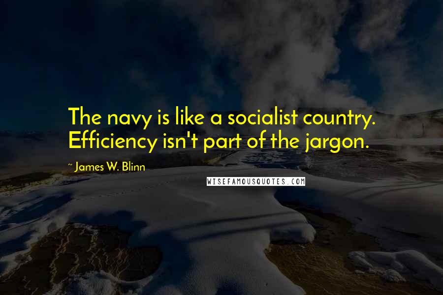 James W. Blinn Quotes: The navy is like a socialist country. Efficiency isn't part of the jargon.