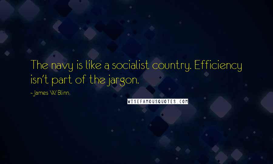 James W. Blinn Quotes: The navy is like a socialist country. Efficiency isn't part of the jargon.