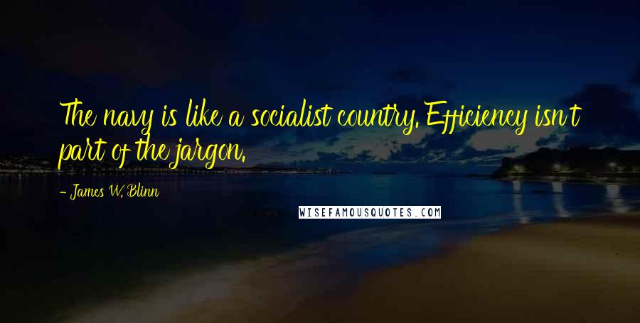 James W. Blinn Quotes: The navy is like a socialist country. Efficiency isn't part of the jargon.