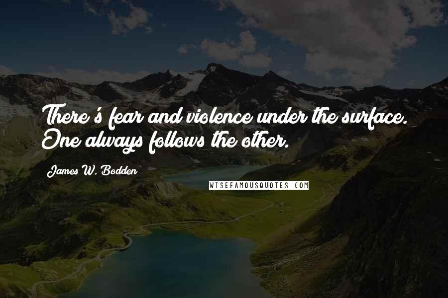 James W. Bodden Quotes: There's fear and violence under the surface. One always follows the other.