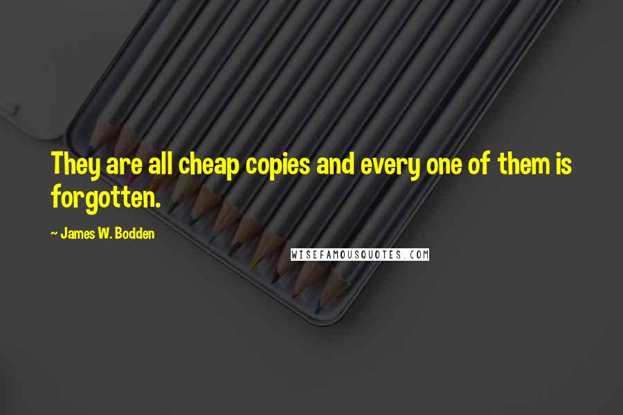 James W. Bodden Quotes: They are all cheap copies and every one of them is forgotten.