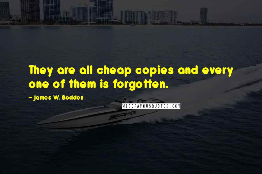 James W. Bodden Quotes: They are all cheap copies and every one of them is forgotten.