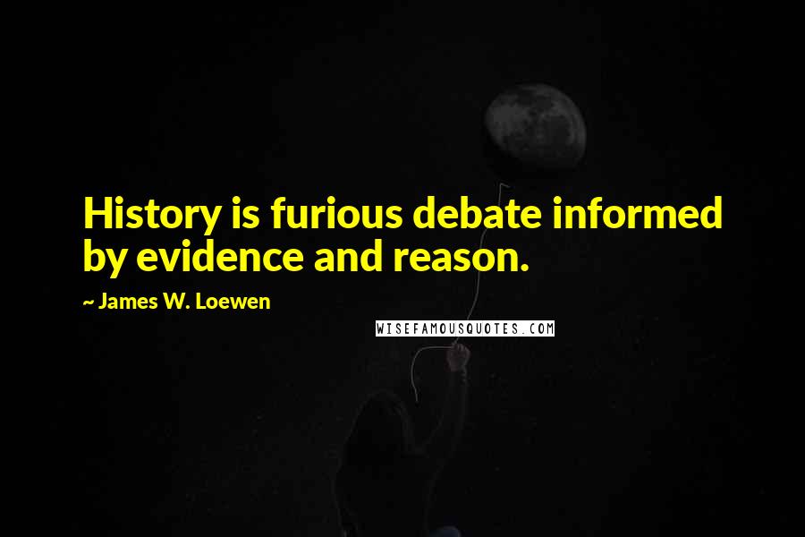 James W. Loewen Quotes: History is furious debate informed by evidence and reason.