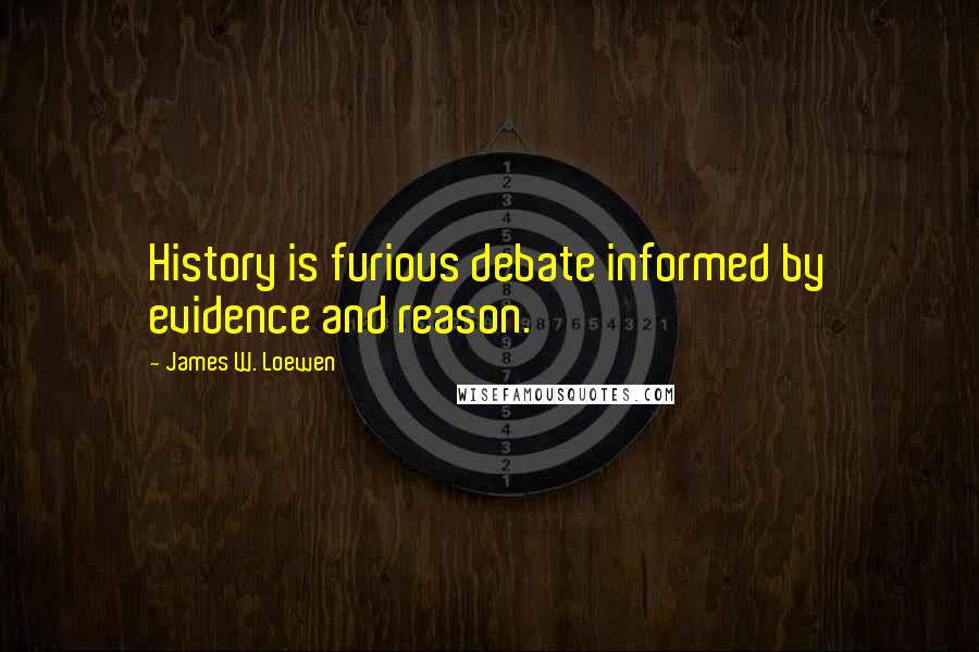 James W. Loewen Quotes: History is furious debate informed by evidence and reason.