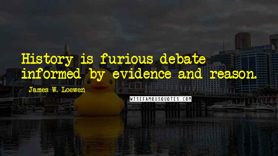 James W. Loewen Quotes: History is furious debate informed by evidence and reason.