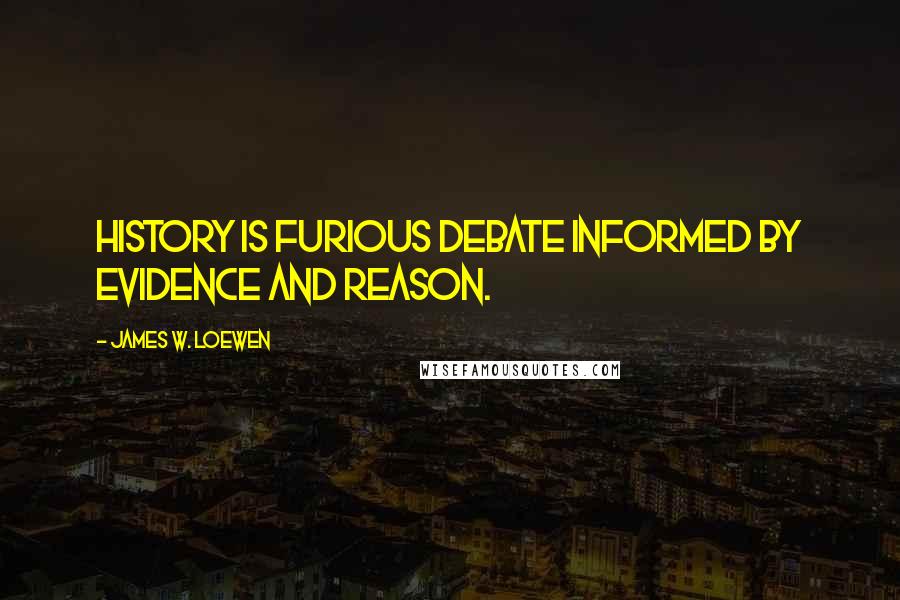 James W. Loewen Quotes: History is furious debate informed by evidence and reason.