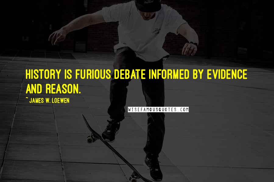James W. Loewen Quotes: History is furious debate informed by evidence and reason.