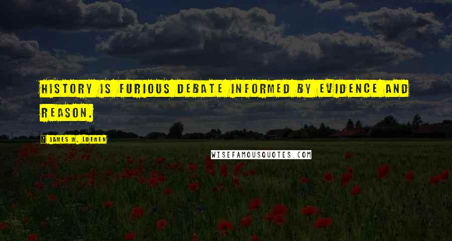 James W. Loewen Quotes: History is furious debate informed by evidence and reason.