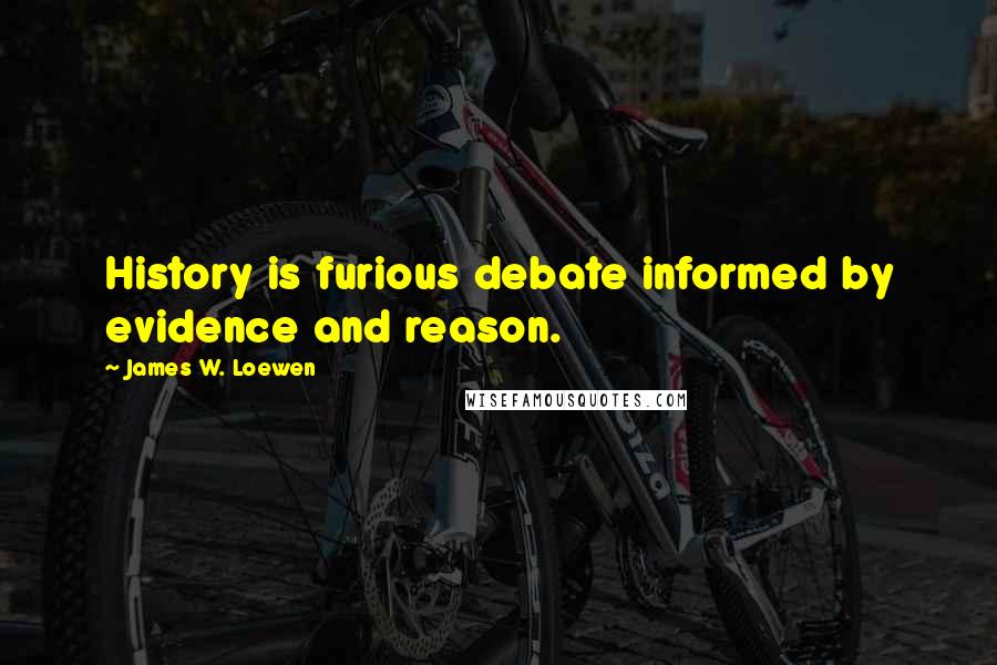 James W. Loewen Quotes: History is furious debate informed by evidence and reason.