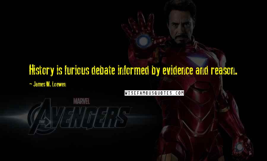 James W. Loewen Quotes: History is furious debate informed by evidence and reason.