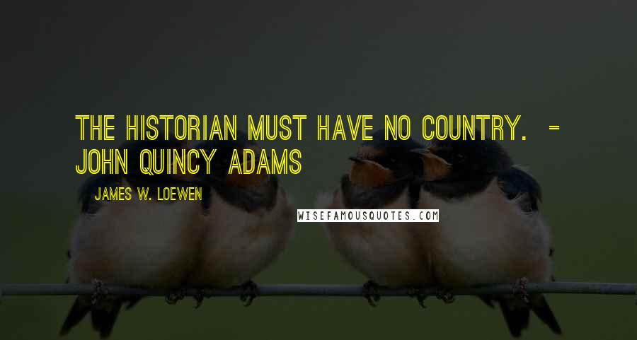 James W. Loewen Quotes: The historian must have no country. - JOHN QUINCY ADAMS