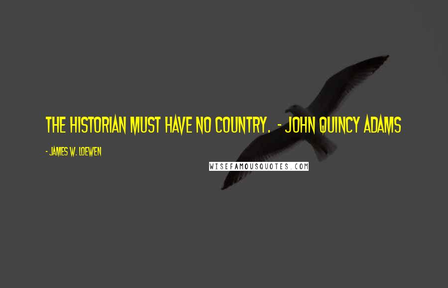 James W. Loewen Quotes: The historian must have no country. - JOHN QUINCY ADAMS