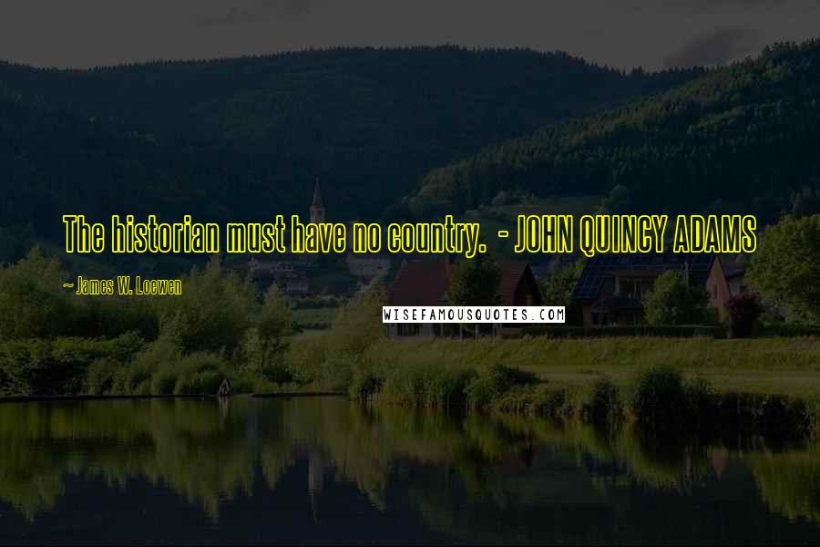 James W. Loewen Quotes: The historian must have no country. - JOHN QUINCY ADAMS
