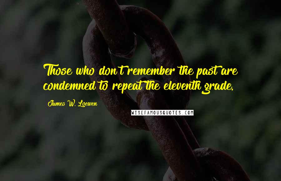 James W. Loewen Quotes: Those who don't remember the past are condemned to repeat the eleventh grade.