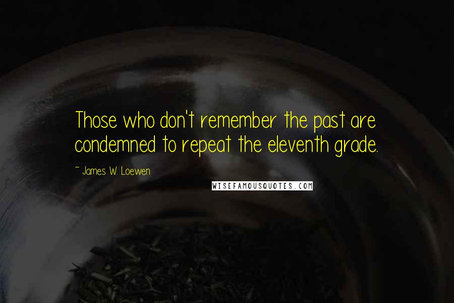 James W. Loewen Quotes: Those who don't remember the past are condemned to repeat the eleventh grade.