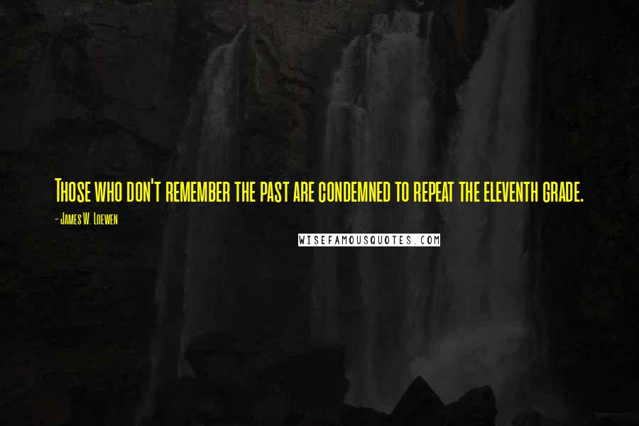 James W. Loewen Quotes: Those who don't remember the past are condemned to repeat the eleventh grade.