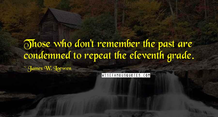 James W. Loewen Quotes: Those who don't remember the past are condemned to repeat the eleventh grade.