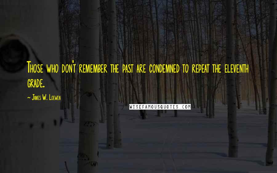James W. Loewen Quotes: Those who don't remember the past are condemned to repeat the eleventh grade.