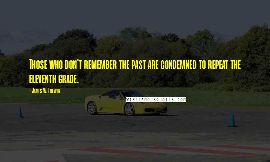 James W. Loewen Quotes: Those who don't remember the past are condemned to repeat the eleventh grade.