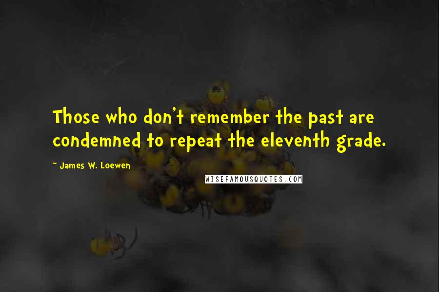 James W. Loewen Quotes: Those who don't remember the past are condemned to repeat the eleventh grade.