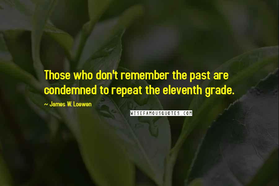 James W. Loewen Quotes: Those who don't remember the past are condemned to repeat the eleventh grade.