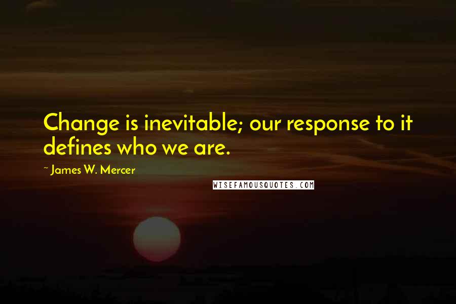 James W. Mercer Quotes: Change is inevitable; our response to it defines who we are.