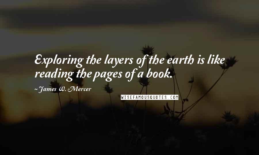 James W. Mercer Quotes: Exploring the layers of the earth is like reading the pages of a book.
