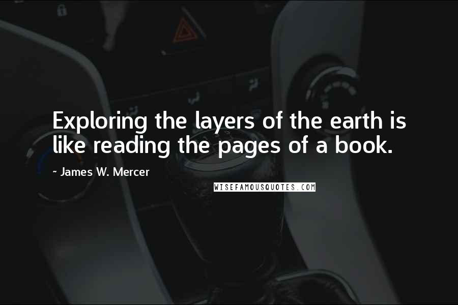 James W. Mercer Quotes: Exploring the layers of the earth is like reading the pages of a book.