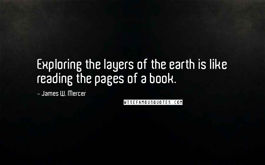 James W. Mercer Quotes: Exploring the layers of the earth is like reading the pages of a book.