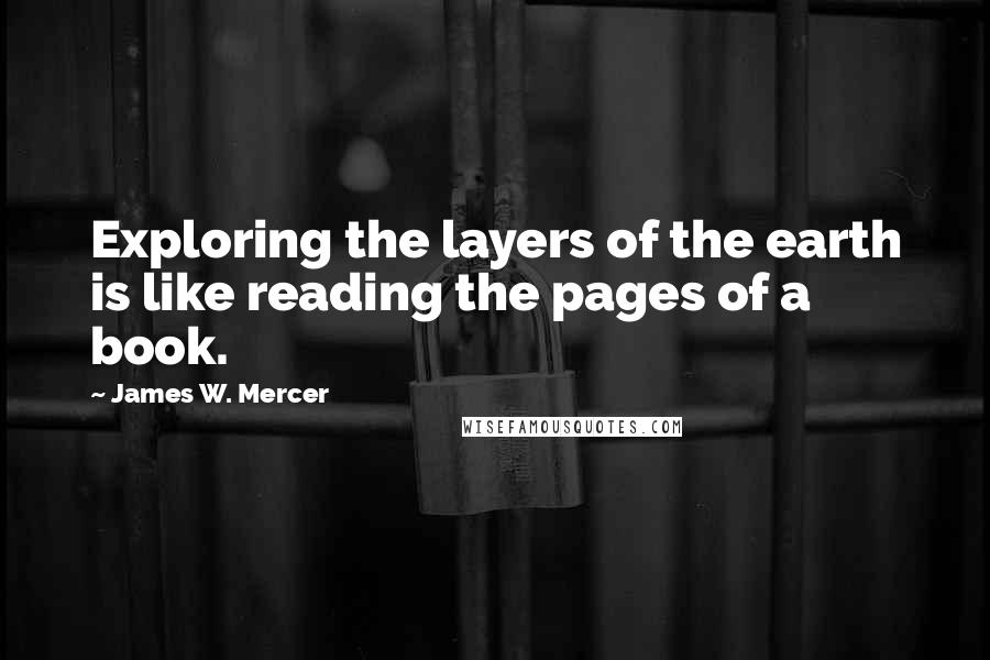 James W. Mercer Quotes: Exploring the layers of the earth is like reading the pages of a book.