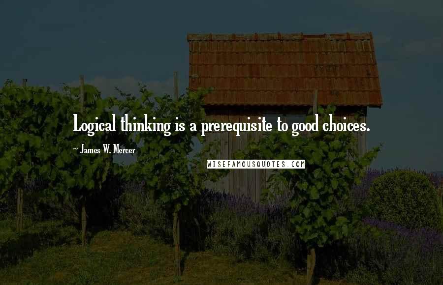 James W. Mercer Quotes: Logical thinking is a prerequisite to good choices.