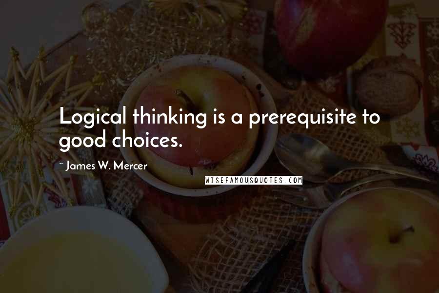 James W. Mercer Quotes: Logical thinking is a prerequisite to good choices.