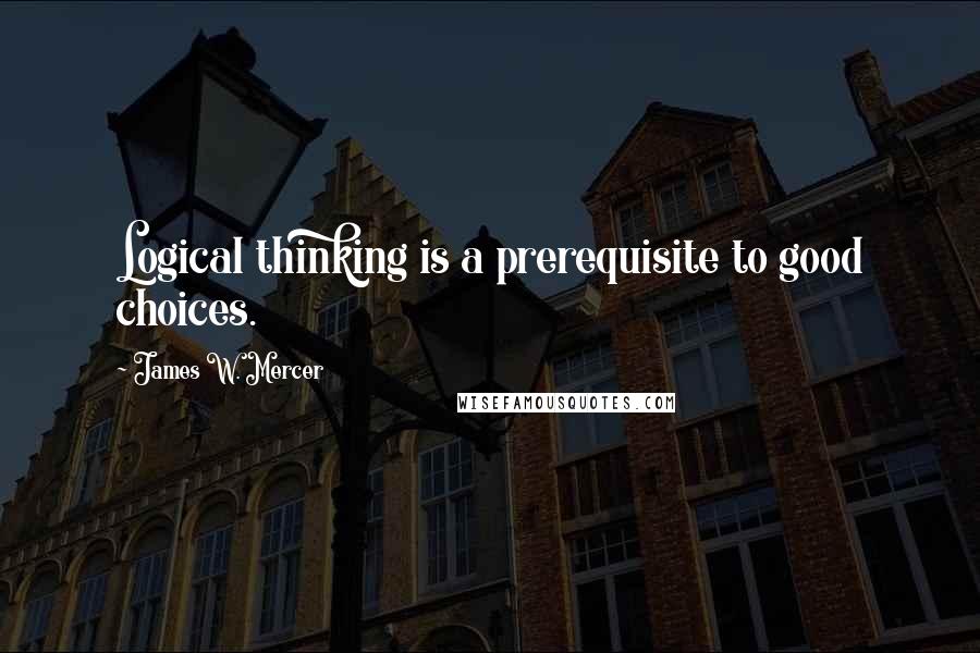 James W. Mercer Quotes: Logical thinking is a prerequisite to good choices.