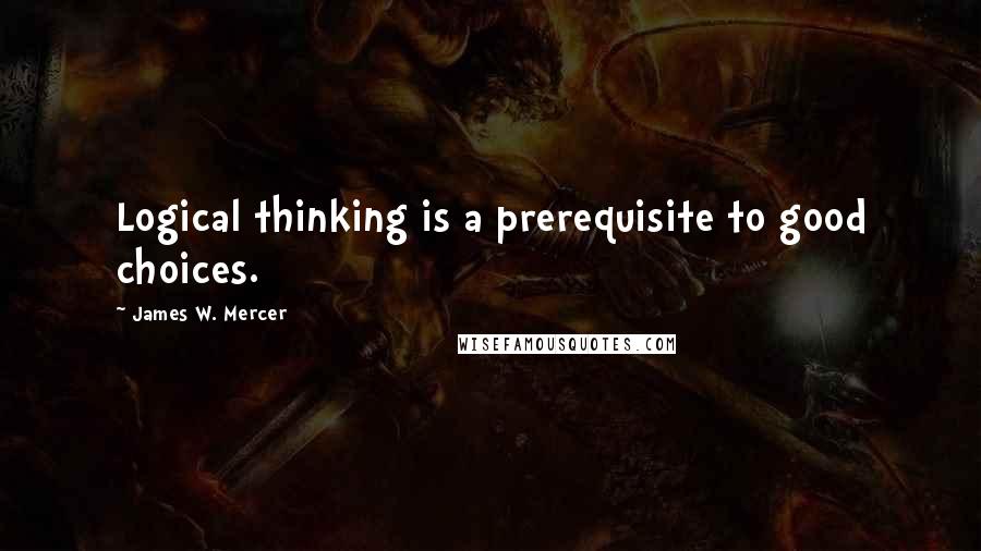 James W. Mercer Quotes: Logical thinking is a prerequisite to good choices.