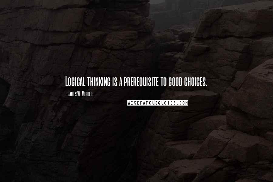 James W. Mercer Quotes: Logical thinking is a prerequisite to good choices.