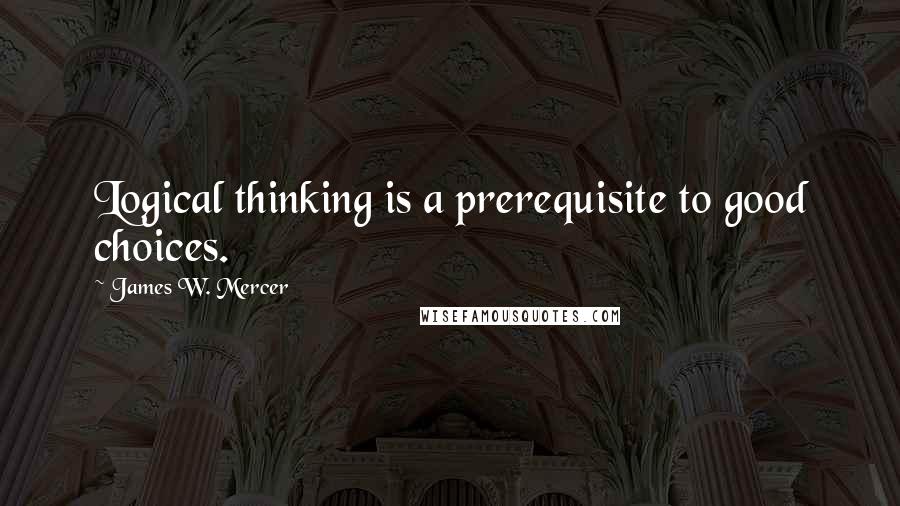 James W. Mercer Quotes: Logical thinking is a prerequisite to good choices.