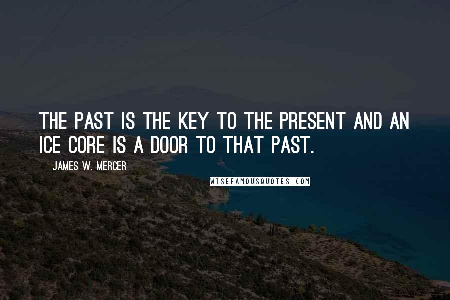 James W. Mercer Quotes: The past is the key to the present and an ice core is a door to that past.