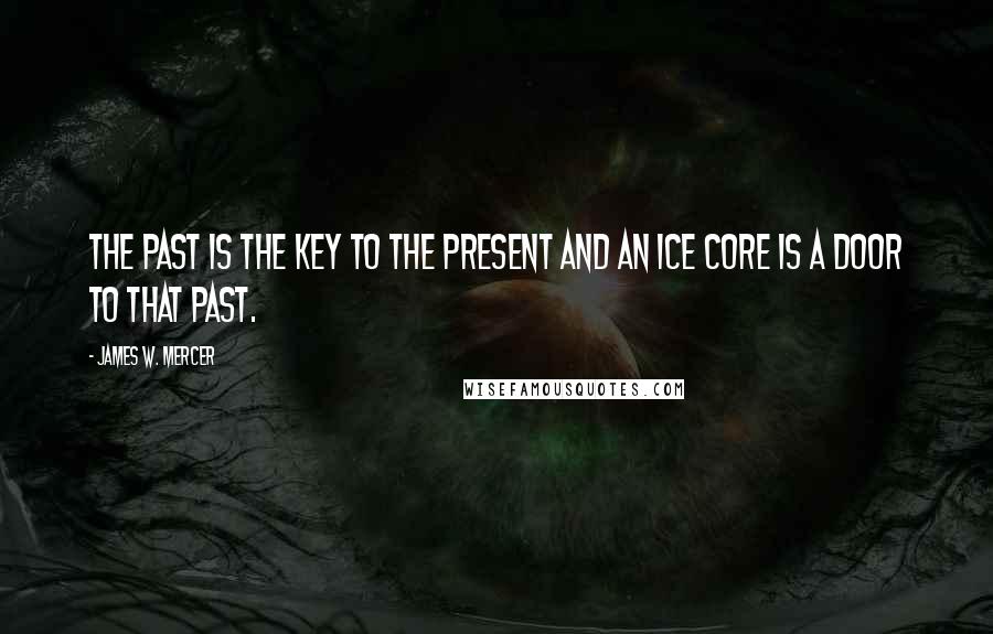 James W. Mercer Quotes: The past is the key to the present and an ice core is a door to that past.