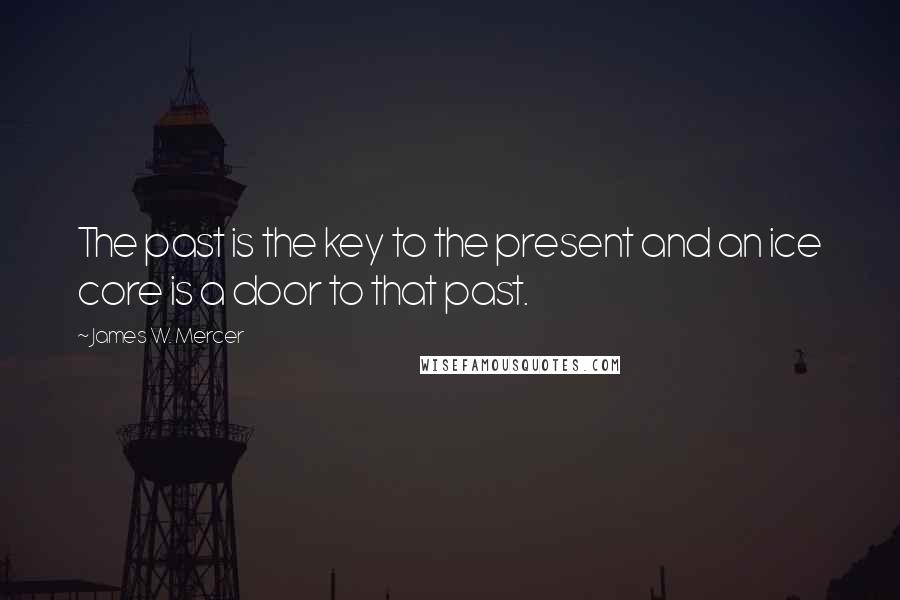 James W. Mercer Quotes: The past is the key to the present and an ice core is a door to that past.