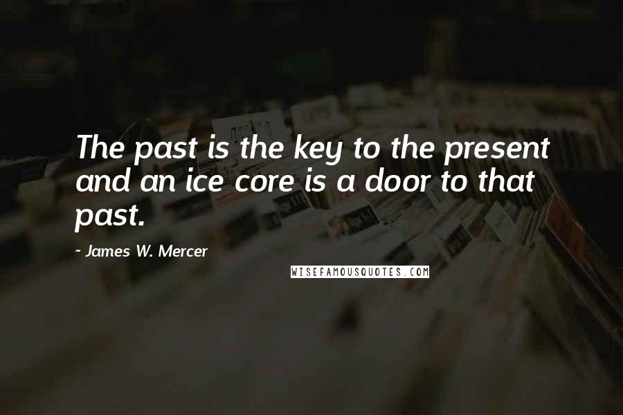 James W. Mercer Quotes: The past is the key to the present and an ice core is a door to that past.