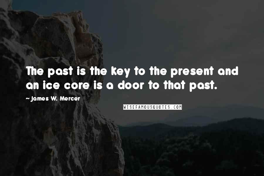 James W. Mercer Quotes: The past is the key to the present and an ice core is a door to that past.