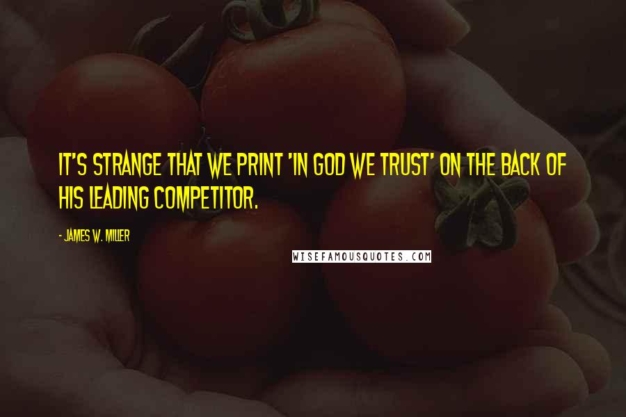 James W. Miller Quotes: It's strange that we print 'In God We Trust' on the back of his leading competitor.