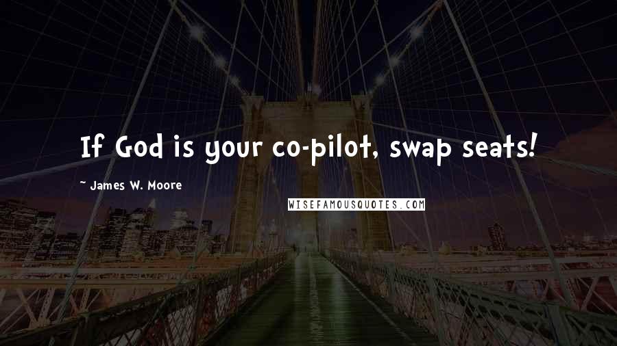 James W. Moore Quotes: If God is your co-pilot, swap seats!