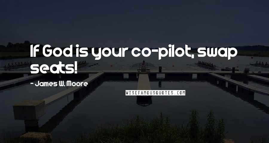 James W. Moore Quotes: If God is your co-pilot, swap seats!